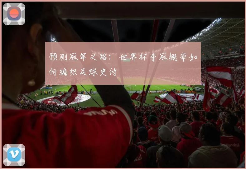 预测冠军之路：世界杯夺冠概率如何编织足球史诗