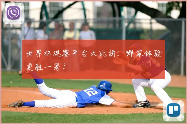 世界杯观赛平台大比拼：哪家体验更胜一筹？