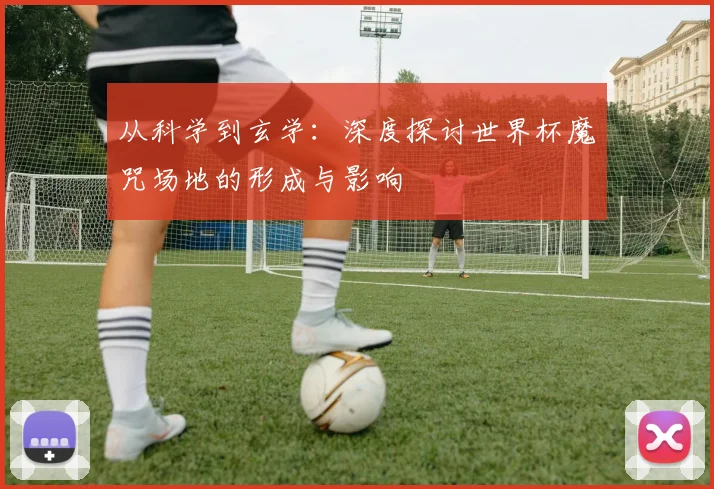 从科学到玄学：深度探讨世界杯魔咒场地的形成与影响