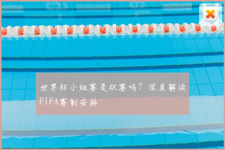 世界杯小组赛是双赛吗？深度解读FIFA赛制安排